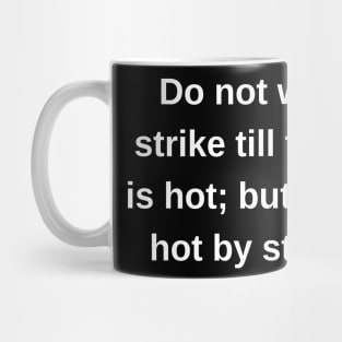 Do not wait to strike till the iron is hot; but make it hot by striking. Mug